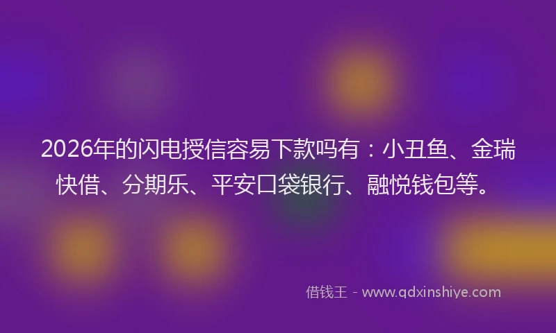 2026年的闪电授信容易下款吗有：小丑鱼、金瑞快借、分期乐、平安口袋银行、融悦钱包等。