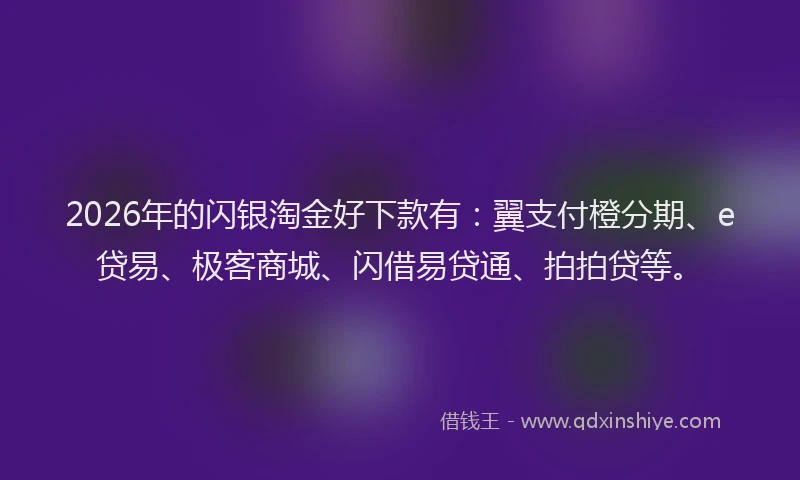 2026年的闪银淘金好下款有：翼支付橙分期、e贷易、极客商城、闪借易贷通、拍拍贷等。
