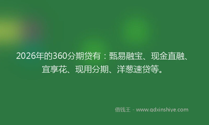 2026年的360分期贷有：甄易融宝、现金直融、宜享花、现用分期、洋葱速贷等。