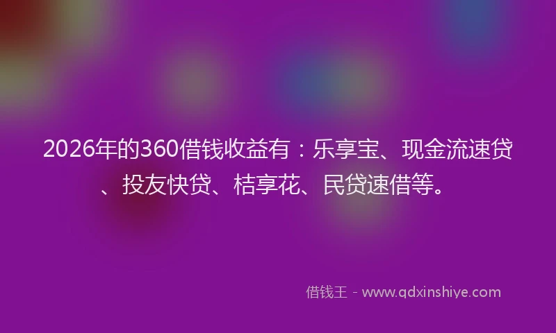 2026年的360借钱收益有：乐享宝、现金流速贷、投友快贷、桔享花、民贷速借等。