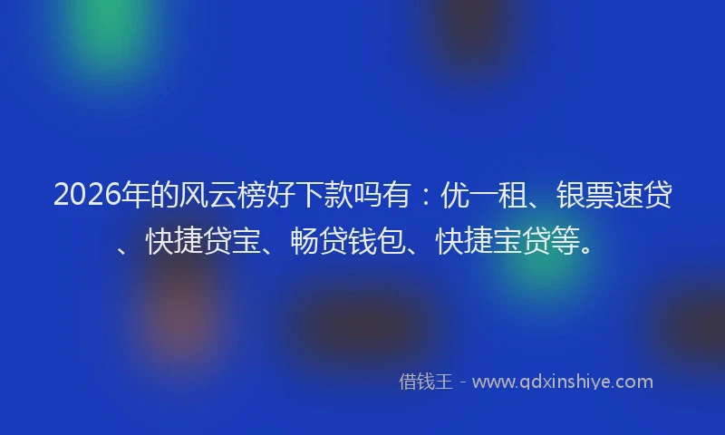 2026年的风云榜好下款吗有：优一租、银票速贷、快捷贷宝、畅贷钱包、快捷宝贷等。