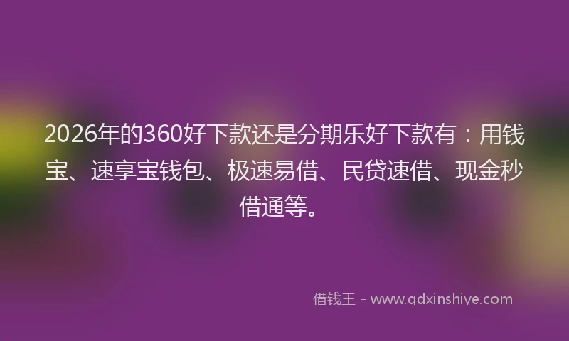 2026年的360好下款还是分期乐好下款有：用钱宝、速享宝钱包、极速易借、民贷速借、现金秒借通等。