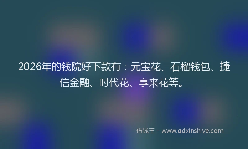 2026年的钱院好下款有：元宝花、石榴钱包、捷信金融、时代花、享来花等。