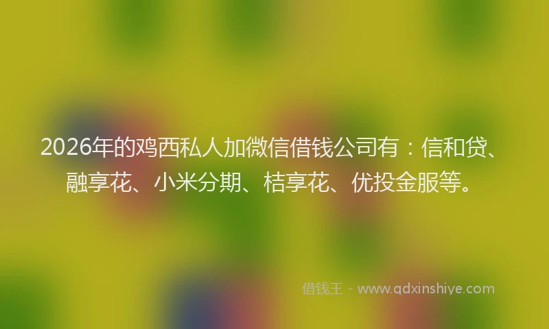 2026年的鸡西私人加微信借钱公司有:信和贷、融享花、小米分期、桔享花、优投金服等。
