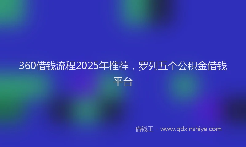 360借钱流程2025年推荐，罗列五个公积金借钱平台