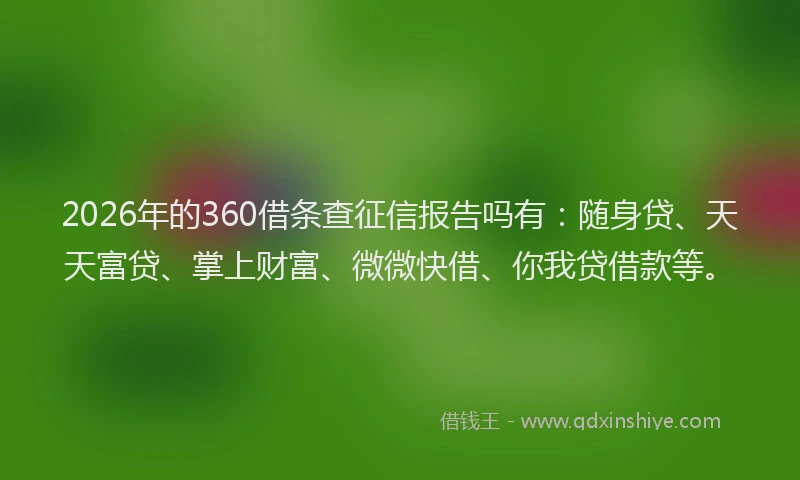 2026年的360借条查征信报告吗有:随身贷、天天富贷、掌上财富、微微快借、你我贷借款等。