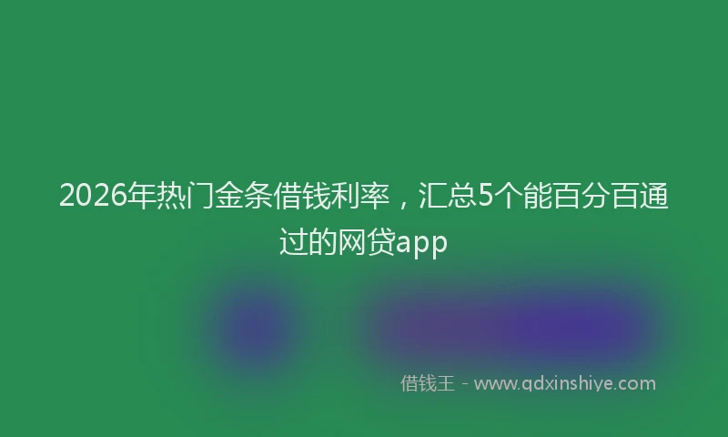 2026年热门金条借钱利率，汇总5个能百分百通过的网贷app