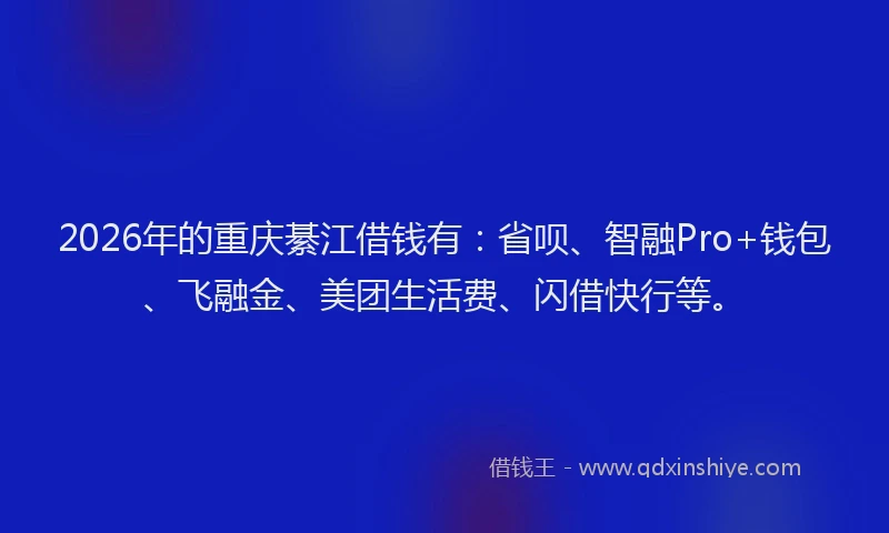 2026年的重庆綦江借钱有:省呗、智融Pro+钱包、飞融金、美团生活费、闪借快行等。