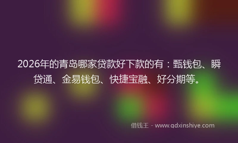 2026年的青岛哪家贷款好下款的有：甄钱包、瞬贷通、金易钱包、快捷宝融、好分期等。