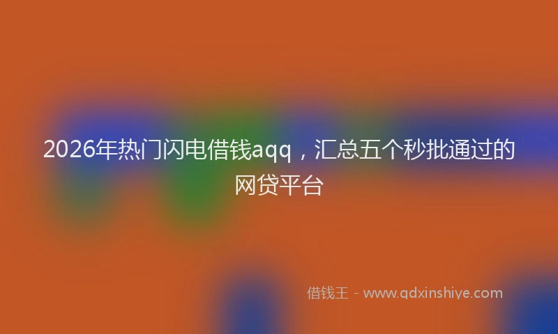 2026年热门闪电借钱aqq，汇总五个秒批通过的网贷平台