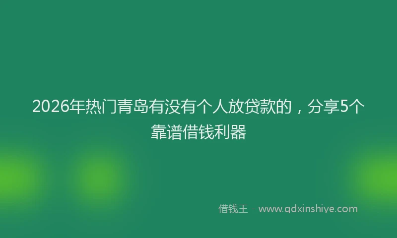 2026年热门青岛有没有个人放贷款的，分享5个靠谱借钱利器