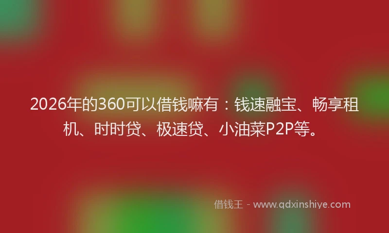 2026年的360可以借钱嘛有：钱速融宝、畅享租机、时时贷、极速贷、小油菜P2P等。