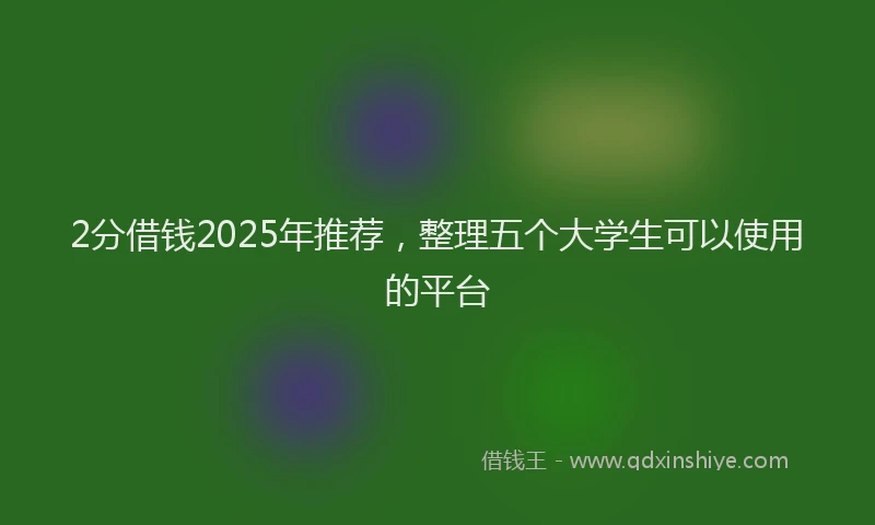 2分借钱2025年推荐,整理五个大学生可以使用的平台