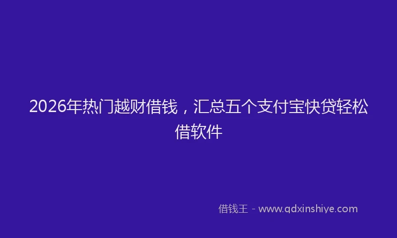 2026年热门越财借钱，汇总五个支付宝快贷轻松借软件