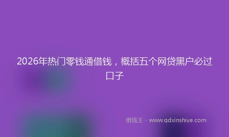 2026年热门零钱通借钱，概括五个网贷黑户必过口子