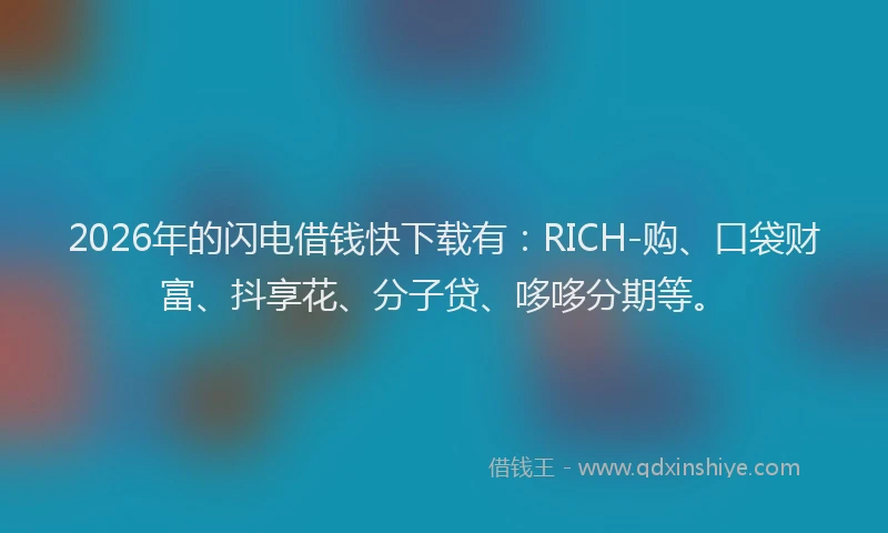 2026年的闪电借钱快下载有：RICH-购、口袋财富、抖享花、分子贷、哆哆分期等。