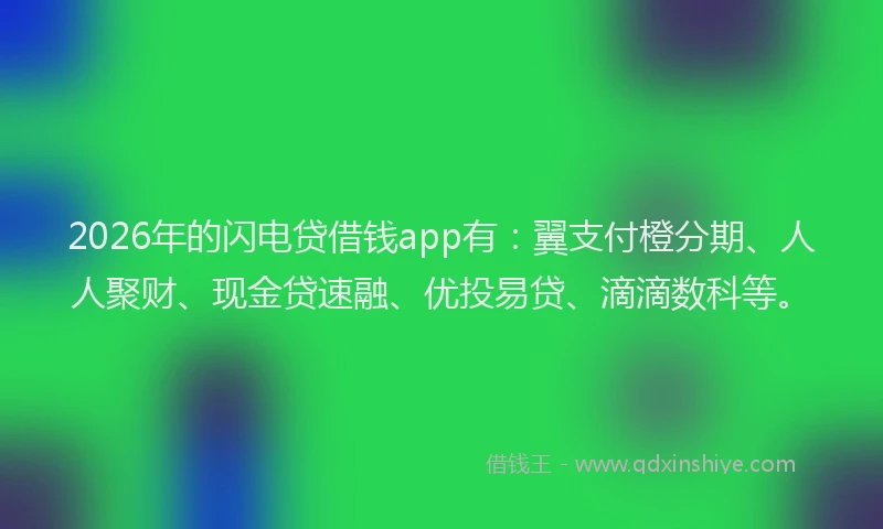 2026年的闪电贷借钱app有:翼支付橙分期、人人聚财、现金贷速融、优投易贷、滴滴数科等。