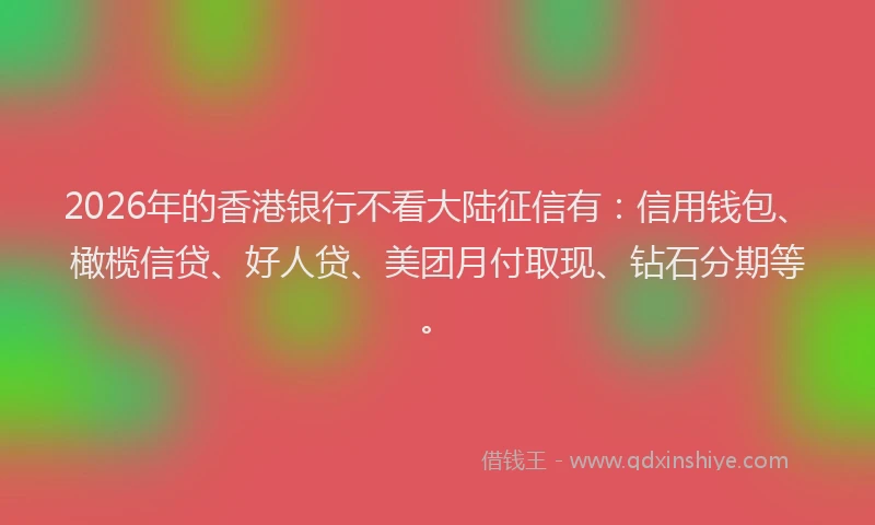 2026年的香港银行不看大陆征信有：信用钱包、橄榄信贷、好人贷、美团月付取现、钻石分期等。