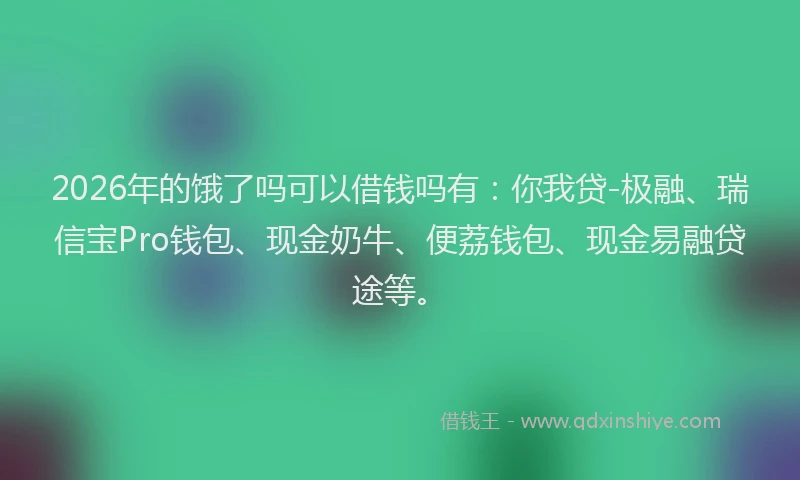 2026年的饿了吗可以借钱吗有：你我贷-极融、瑞信宝Pro钱包、现金奶牛、便荔钱包、现金易融贷途等。