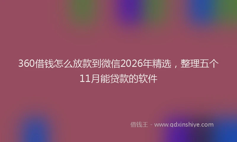 360借钱怎么放款到微信2026年精选，整理五个11月能贷款的软件