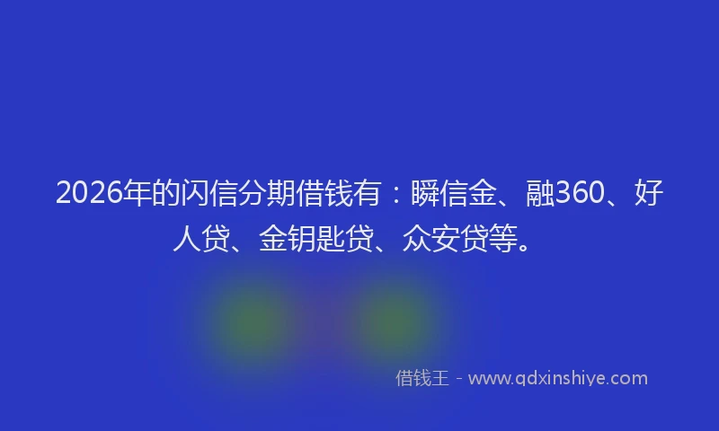 2026年的闪信分期借钱有：瞬信金、融360、好人贷、金钥匙贷、众安贷等。