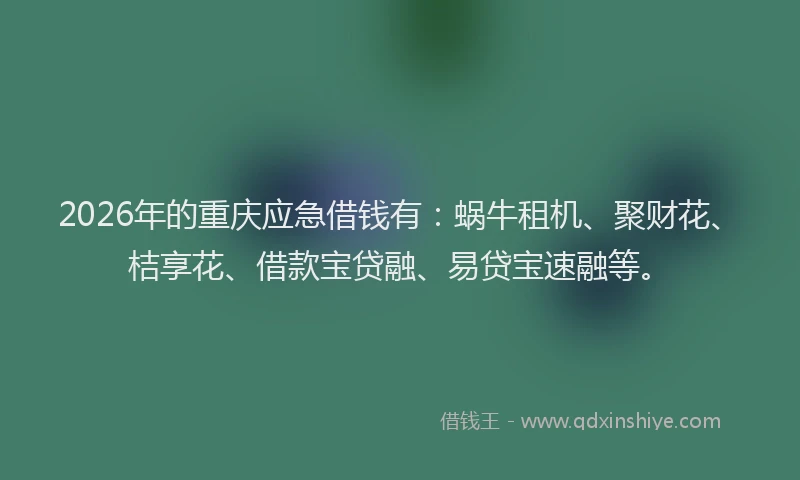 2026年的重庆应急借钱有：蜗牛租机、聚财花、桔享花、借款宝贷融、易贷宝速融等。