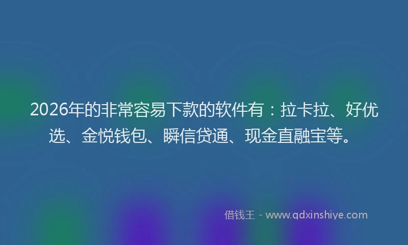 2026年的非常容易下款的软件有：拉卡拉、好优选、金悦钱包、瞬信贷通、现金直融宝等。