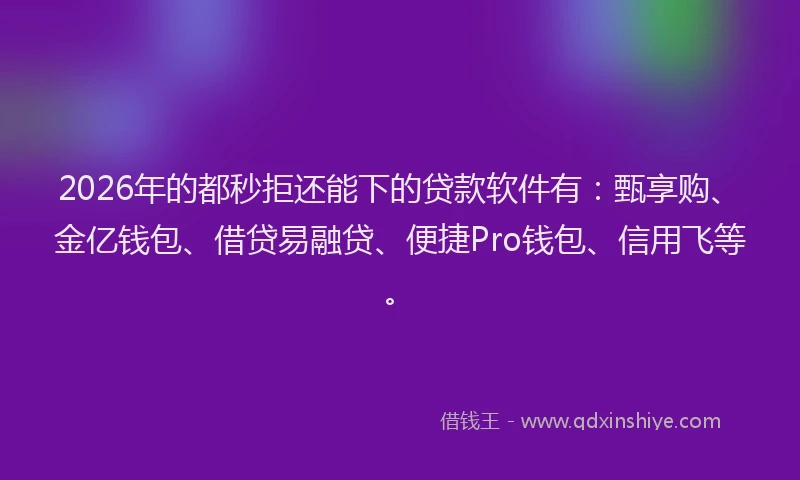 2026年的都秒拒还能下的贷款软件有：甄享购、金亿钱包、借贷易融贷、便捷Pro钱包、信用飞等。