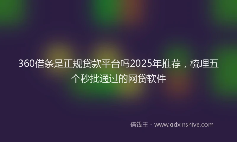 360借条是正规贷款平台吗2025年推荐，梳理五个秒批通过的网贷软件