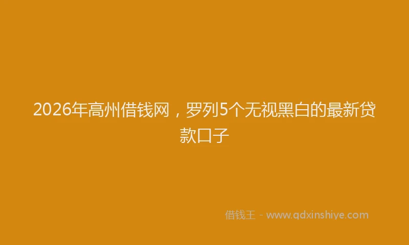 2026年高州借钱网，罗列5个无视黑白的最新贷款口子