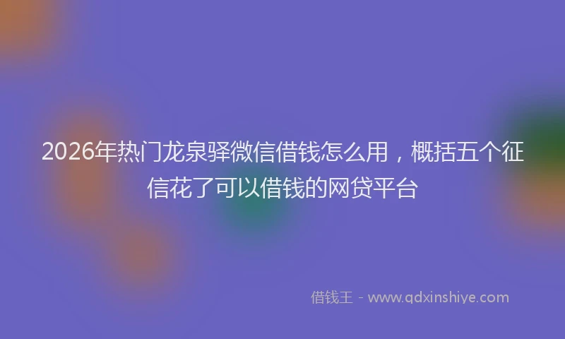 2026年热门龙泉驿微信借钱怎么用，概括五个征信花了可以借钱的网贷平台