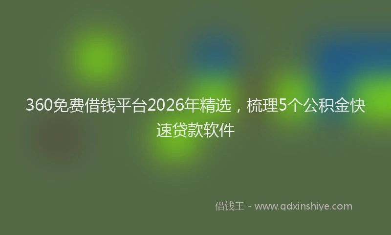 360免费借钱平台2026年精选,梳理5个公积金快速贷款软件