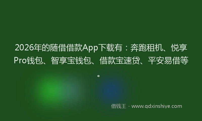 2026年的随借借款App下载有:奔跑租机、悦享Pro钱包、智享宝钱包、借款宝速贷、平安易借等。