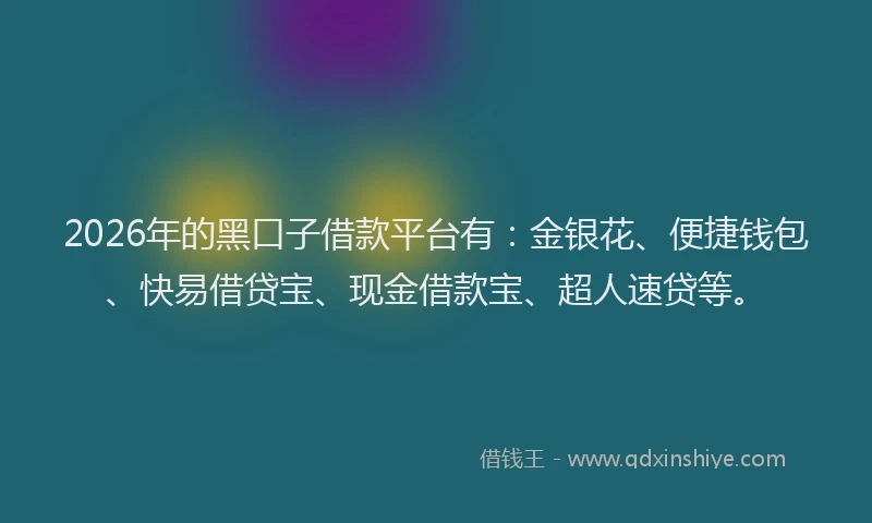 2026年的黑口子借款平台有：金银花、便捷钱包、快易借贷宝、现金借款宝、超人速贷等。