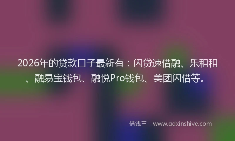 2026年的贷款口子最新有：闪贷速借融、乐租租、融易宝钱包、融悦Pro钱包、美团闪借等。
