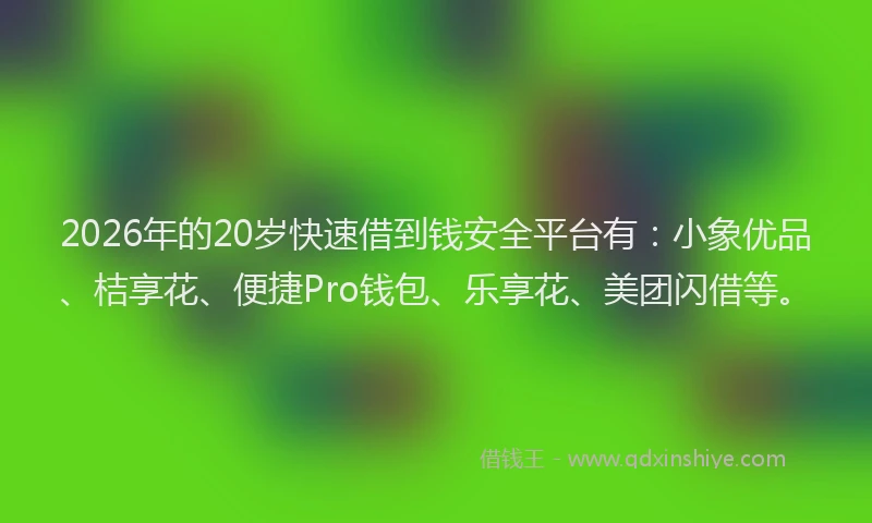 2026年的20岁快速借到钱安全平台有：小象优品、桔享花、便捷Pro钱包、乐享花、美团闪借等。
