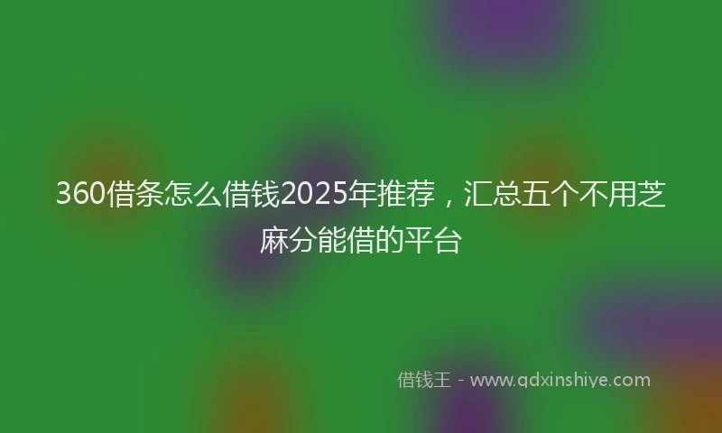360借条怎么借钱2025年推荐，汇总五个不用芝麻分能借的平台