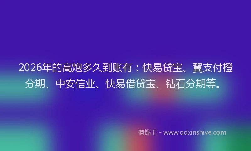 2026年的高炮多久到账有：快易贷宝、翼支付橙分期、中安信业、快易借贷宝、钻石分期等。