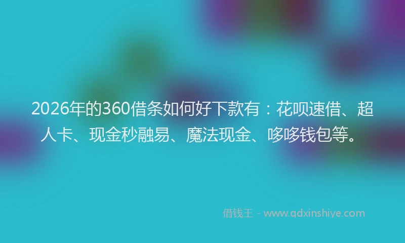 2026年的360借条如何好下款有：花呗速借、超人卡、现金秒融易、魔法现金、哆哆钱包等。