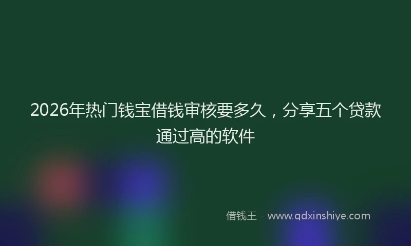2026年热门钱宝借钱审核要多久，分享五个贷款通过高的软件