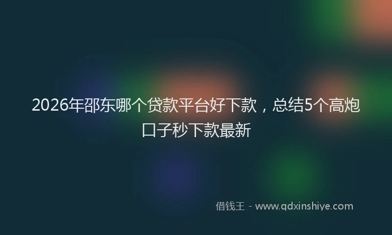 2026年邵东哪个贷款平台好下款，总结5个高炮口子秒下款最新