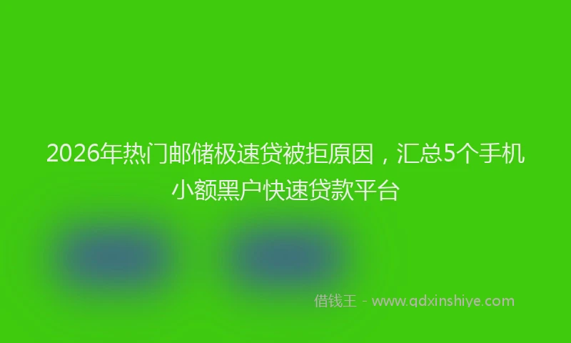 2026年热门邮储极速贷被拒原因，汇总5个手机小额黑户快速贷款平台