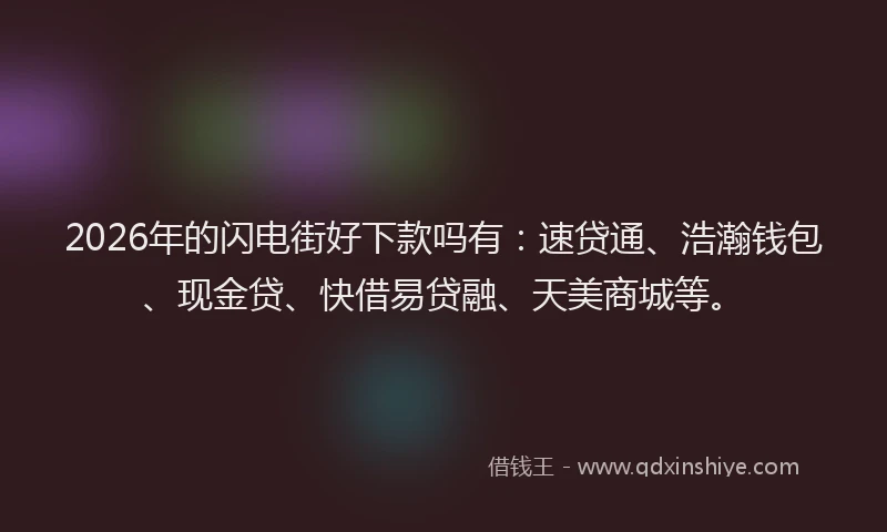 2026年的闪电街好下款吗有：速贷通、浩瀚钱包、现金贷、快借易贷融、天美商城等。