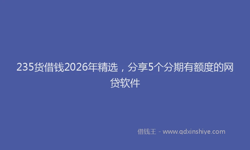 235货借钱2026年精选，分享5个分期有额度的网贷软件
