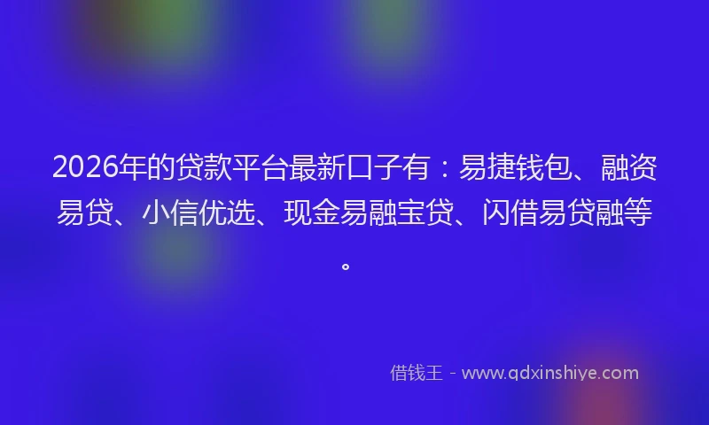 2026年的贷款平台最新口子有：易捷钱包、融资易贷、小信优选、现金易融宝贷、闪借易贷融等。