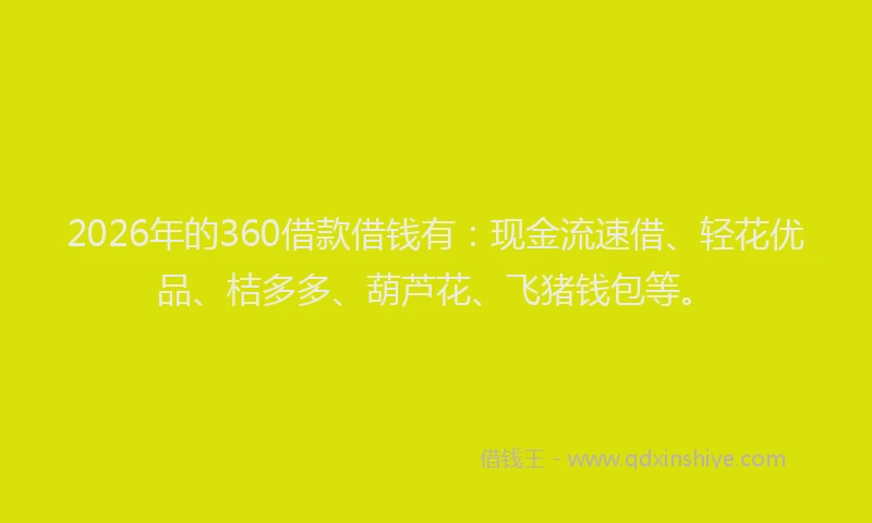 2026年的360借款借钱有:现金流速借、轻花优品、桔多多、葫芦花、飞猪钱包等。