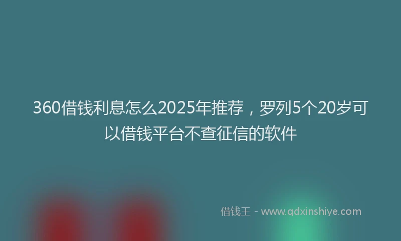 360借钱利息怎么2025年推荐，罗列5个20岁可以借钱平台不查征信的软件