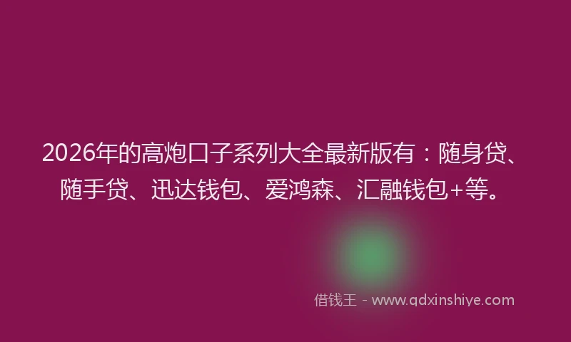 2026年的高炮口子系列大全最新版有：随身贷、随手贷、迅达钱包、爱鸿森、汇融钱包+等。