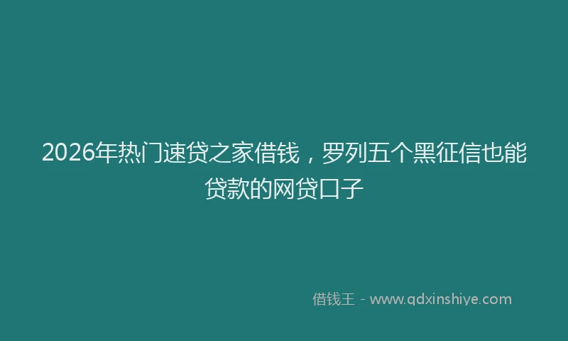 2026年热门速贷之家借钱，罗列五个黑征信也能贷款的网贷口子