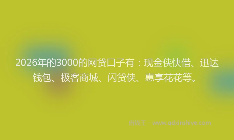 2026年的3000的网贷口子有：现金侠快借、迅达钱包、极客商城、闪贷侠、惠享花花等。
